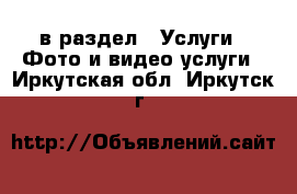  в раздел : Услуги » Фото и видео услуги . Иркутская обл.,Иркутск г.